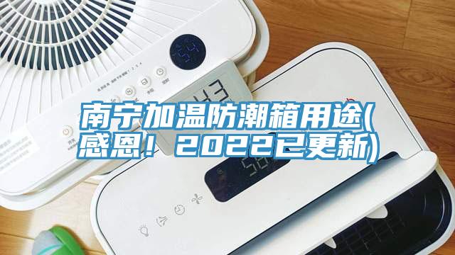 南寧加溫防潮箱用途(感恩！2022已更新)