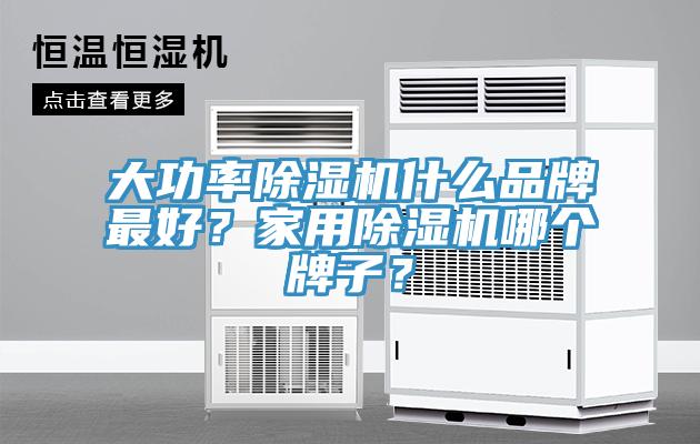 大功率除濕機什么品牌最好？家用除濕機哪個牌子？