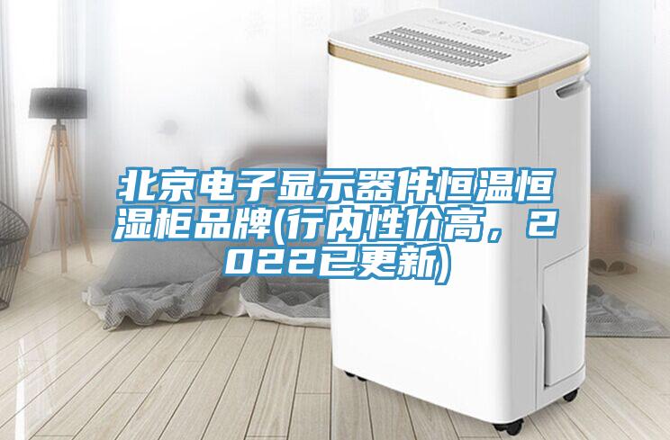 北京電子顯示器件恒溫恒濕柜品牌(行內(nèi)性價高，2022已更新)