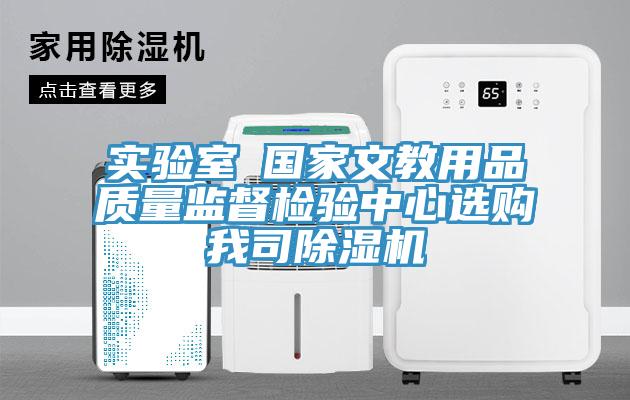 實驗室●國家文教用品質量監(jiān)督檢驗中心選購我司除濕機