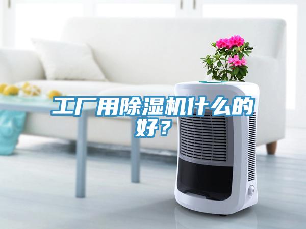 工廠用除濕機(jī)什么的好？