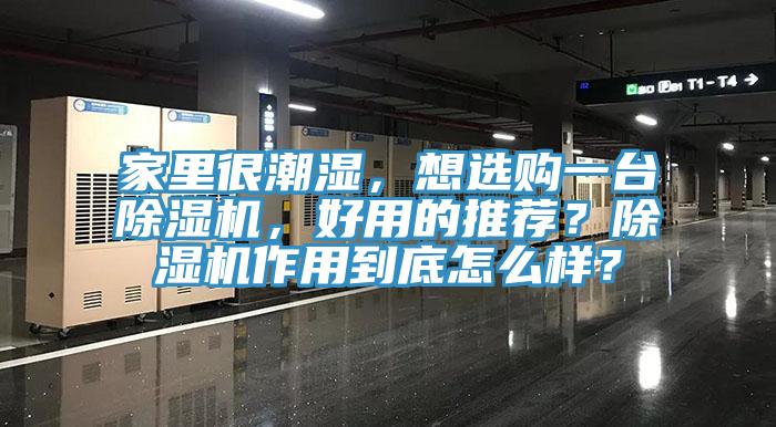 家里很潮濕，想選購(gòu)一臺(tái)除濕機(jī)，好用的推薦？除濕機(jī)作用到底怎么樣？