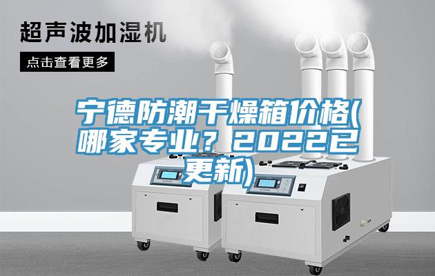 寧德防潮干燥箱價(jià)格(哪家專業(yè)？2022已更新)