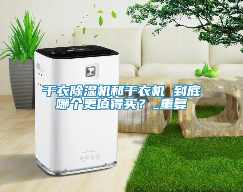 干衣除濕機和干衣機 到底哪個更值得買？_重復