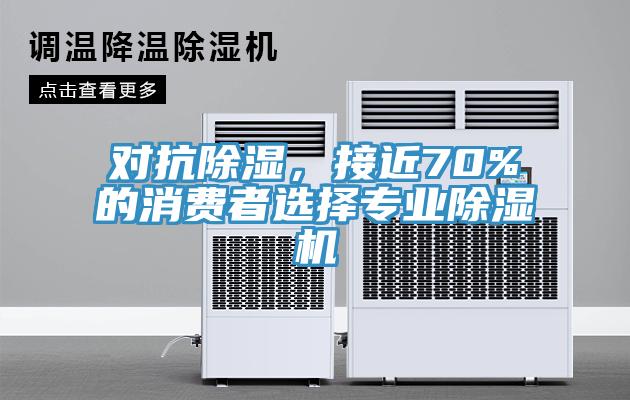 對抗除濕，接近70%的消費(fèi)者選擇專業(yè)除濕機(jī)