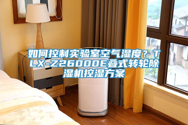 如何控制實(shí)驗(yàn)室空氣濕度？TLX-Z26000E疊式轉(zhuǎn)輪除濕機(jī)控濕方案