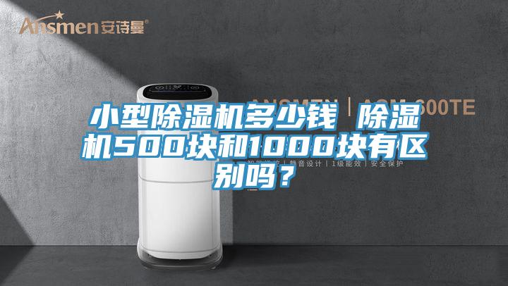 小型除濕機(jī)多少錢 除濕機(jī)500塊和1000塊有區(qū)別嗎？