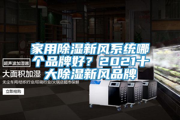 家用除濕新風(fēng)系統(tǒng)哪個品牌好？2021十大除濕新風(fēng)品牌