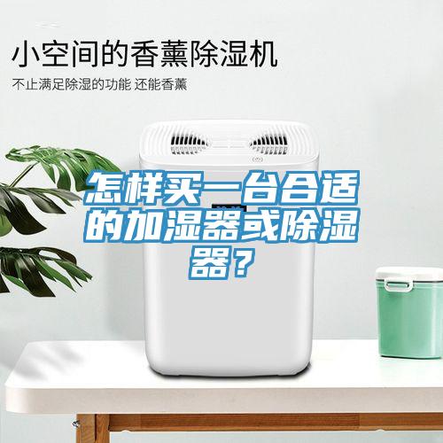 怎樣買一臺合適的加濕器或除濕器？