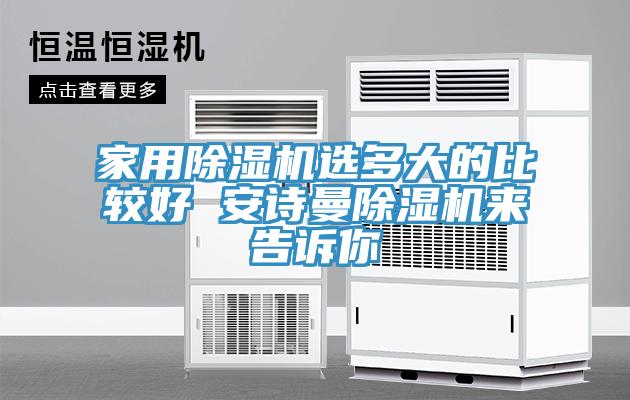 家用除濕機(jī)選多大的比較好 安詩曼除濕機(jī)來告訴你