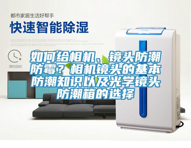 如何給相機、鏡頭防潮防霉？相機鏡頭的基本防潮知識以及光學鏡頭防潮箱的選擇