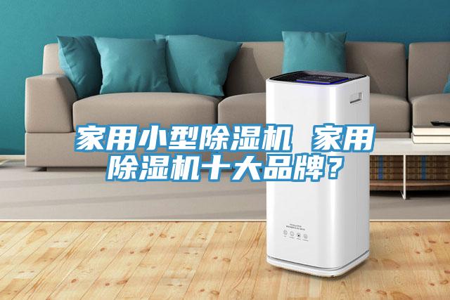 家用小型除濕機 家用除濕機十大品牌？