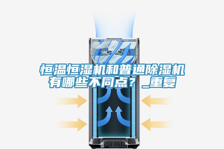 恒溫恒濕機和普通除濕機有哪些不同點？_重復