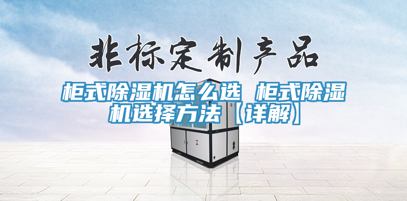 柜式除濕機怎么選 柜式除濕機選擇方法【詳解】