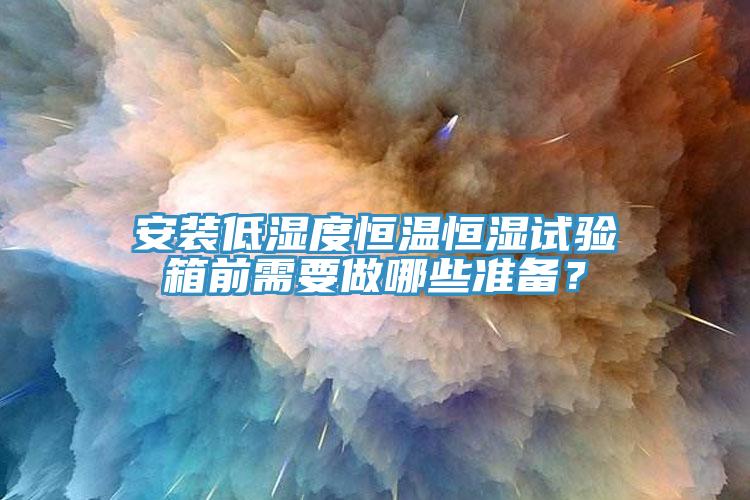 安裝低濕度恒溫恒濕試驗箱前需要做哪些準備？