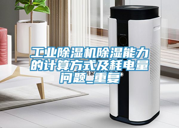 工業(yè)除濕機除濕能力的計算方式及耗電量問題_重復