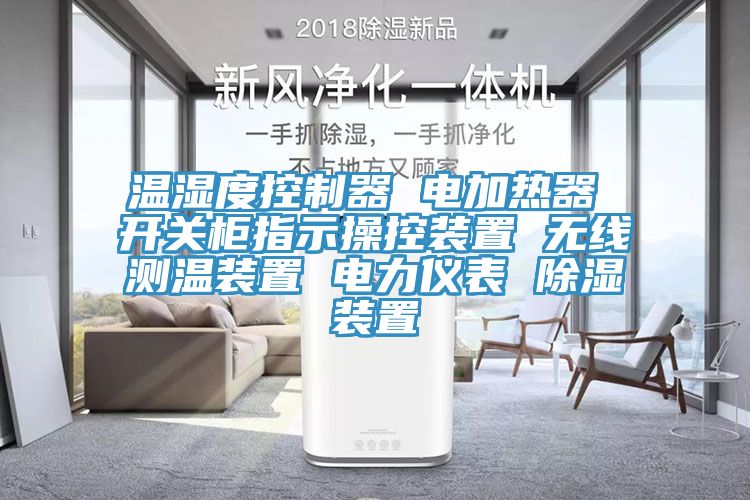 溫濕度控制器 電加熱器 開關(guān)柜指示操控裝置 無線測(cè)溫裝置 電力儀表 除濕裝置