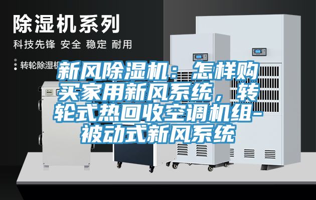 新風除濕機：怎樣購買家用新風系統(tǒng)，轉輪式熱回收空調機組-被動式新風系統(tǒng)