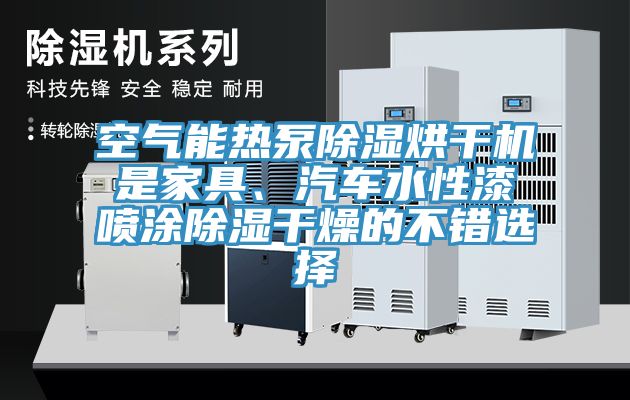 空氣能熱泵除濕烘干機是家具、汽車水性漆噴涂除濕干燥的不錯選擇