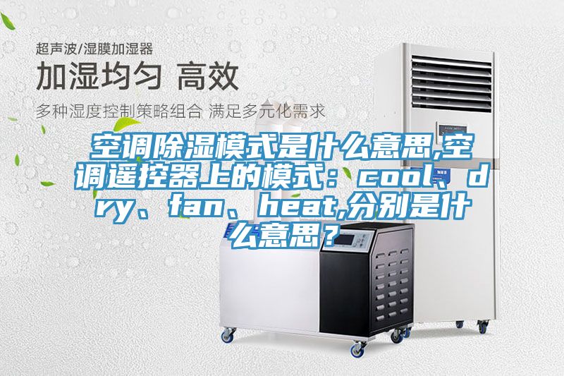 空調(diào)除濕模式是什么意思,空調(diào)遙控器上的模式：cool、dry、fan、heat,分別是什么意思？