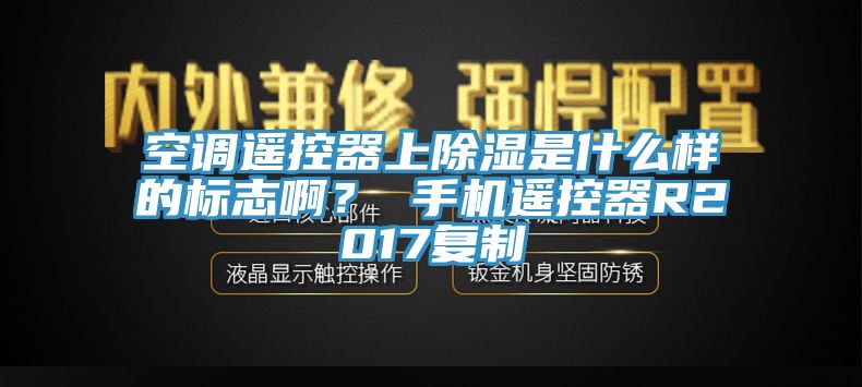 空調(diào)遙控器上除濕是什么樣的標志?。?手機遙控器R2017復制