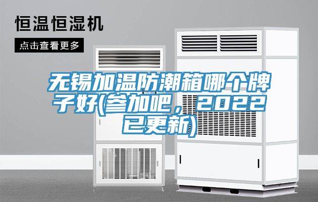 無錫加溫防潮箱哪個牌子好(參加吧，2022已更新)