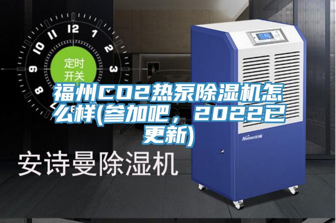 福州CO2熱泵除濕機(jī)怎么樣(參加吧，2022已更新)