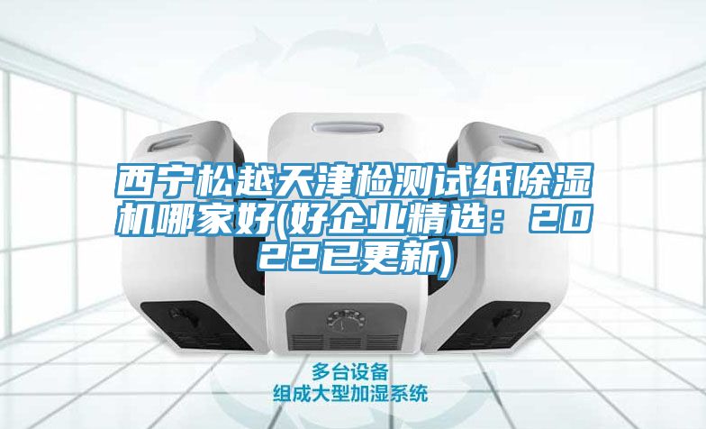 西寧松越天津檢測試紙除濕機哪家好(好企業(yè)精選：2022已更新)