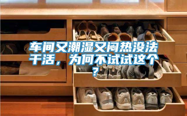 車間又潮濕又悶熱沒(méi)法干活，為何不試試這個(gè)？