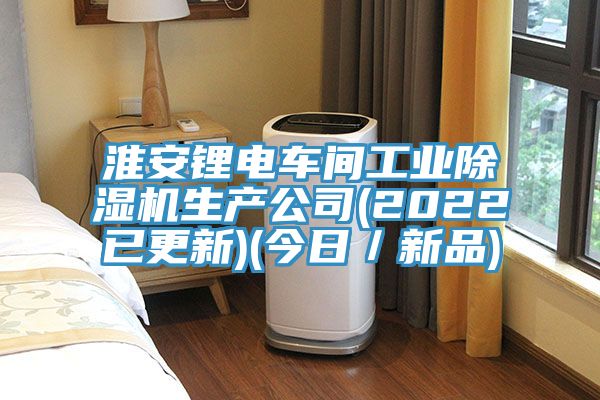 淮安鋰電車間工業(yè)除濕機生產(chǎn)公司(2022已更新)(今日／新品)