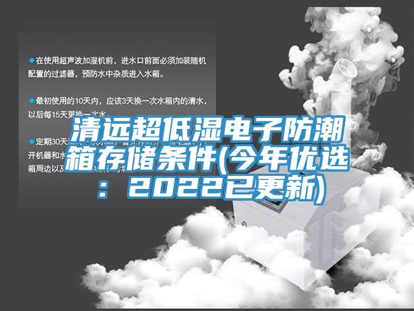 清遠超低濕電子防潮箱存儲條件(今年優(yōu)選：2022已更新)