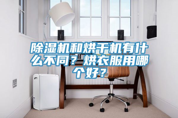 除濕機和烘干機有什么不同？烘衣服用哪個好？