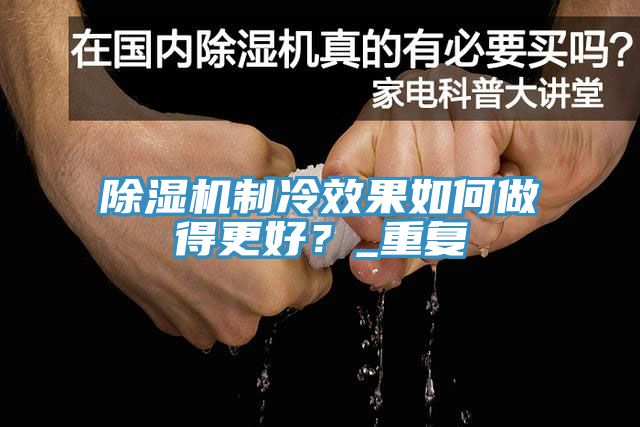 除濕機制冷效果如何做得更好？_重復(fù)