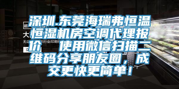 深圳.東莞海瑞弗恒溫恒濕機房空調(diào)代理報價  使用微信掃描二維碼分享朋友圈，成交更快更簡單！