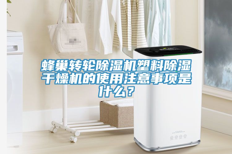 蜂巢轉輪除濕機塑料除濕干燥機的使用注意事項是什么？