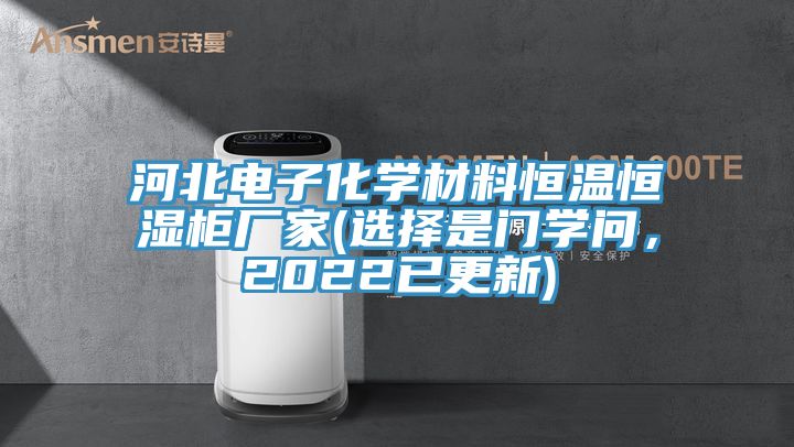 河北電子化學(xué)材料恒溫恒濕柜廠家(選擇是門學(xué)問，2022已更新)