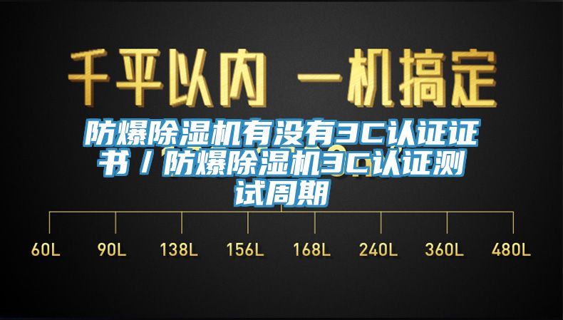 防爆除濕機有沒有3C認證證書／防爆除濕機3C認證測試周期