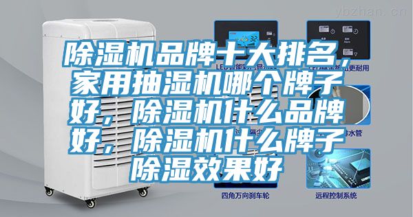 除濕機品牌十大排名，家用抽濕機哪個牌子好，除濕機什么品牌好，除濕機什么牌子除濕效果好