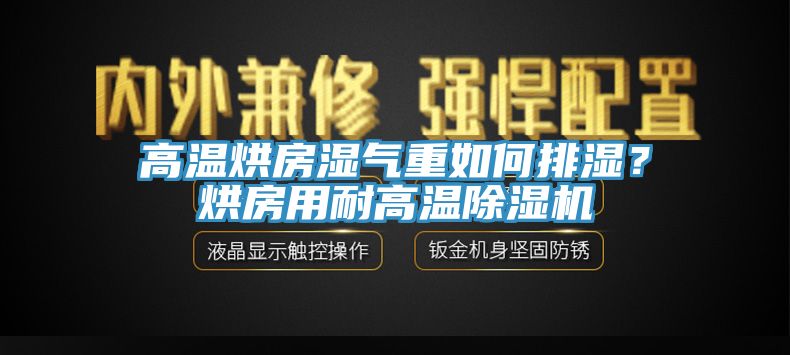 高溫烘房濕氣重如何排濕？烘房用耐高溫除濕機(jī)